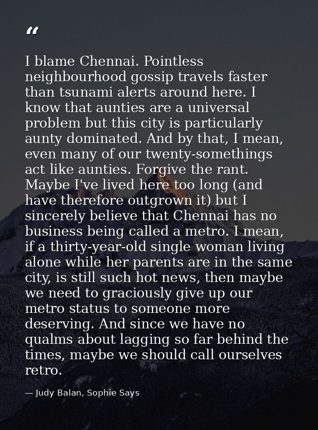I blame Chennai. Pointless neighbourhood gossip travels faster than tsunami alerts around here. I know that aunties are  — Judy Balan, Sophie Says