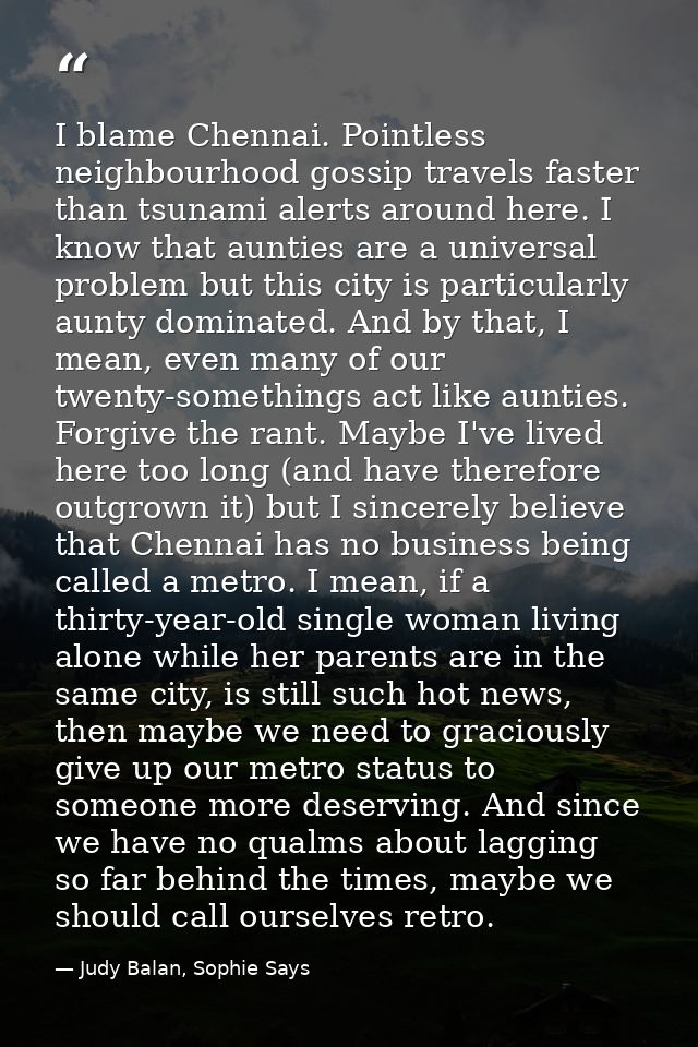 I blame Chennai. Pointless neighbourhood gossip travels faster than tsunami alerts around here. I know that aunties are  — Judy Balan, Sophie Says