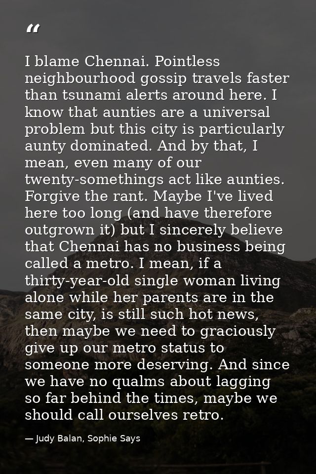 I blame Chennai. Pointless neighbourhood gossip travels faster than tsunami alerts around here. I know that aunties are  — Judy Balan, Sophie Says