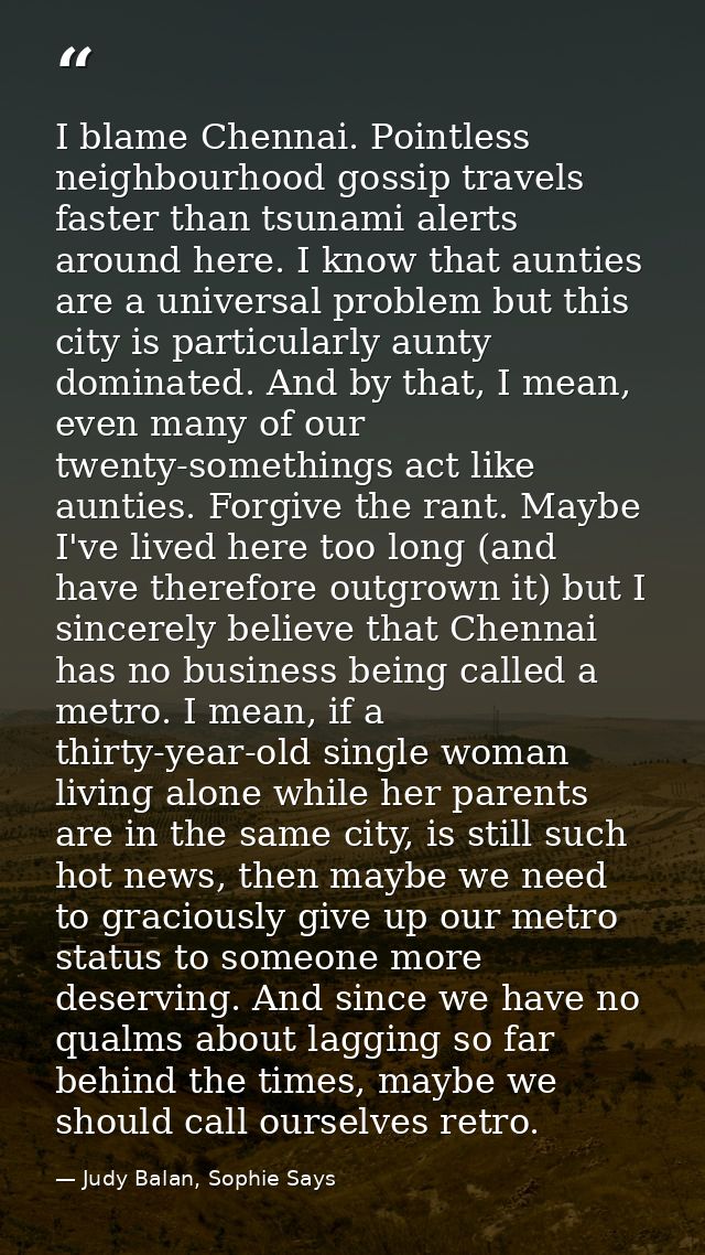 I blame Chennai. Pointless neighbourhood gossip travels faster than tsunami alerts around here. I know that aunties are  — Judy Balan, Sophie Says