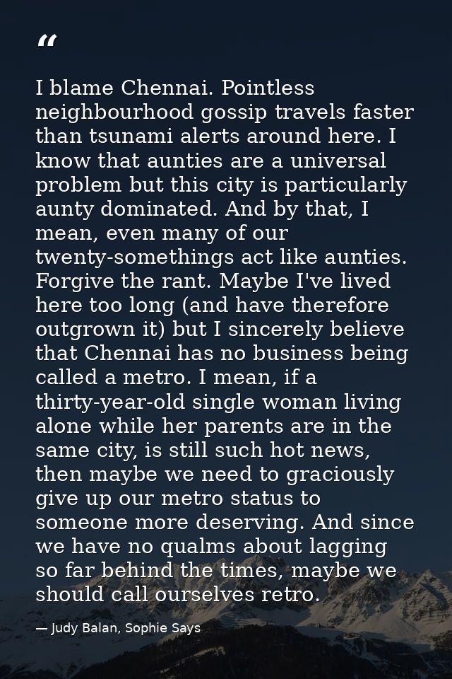 I blame Chennai. Pointless neighbourhood gossip travels faster than tsunami alerts around here. I know that aunties are  — Judy Balan, Sophie Says