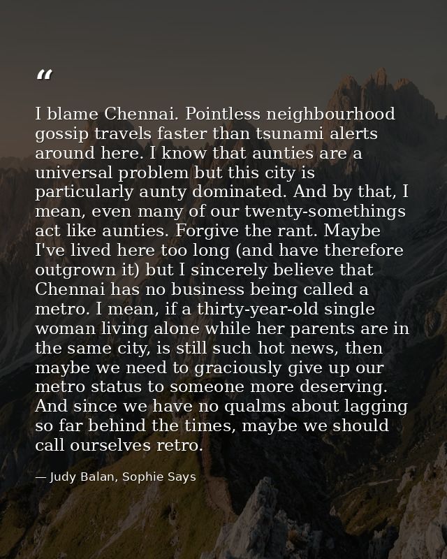I blame Chennai. Pointless neighbourhood gossip travels faster than tsunami alerts around here. I know that aunties are  — Judy Balan, Sophie Says