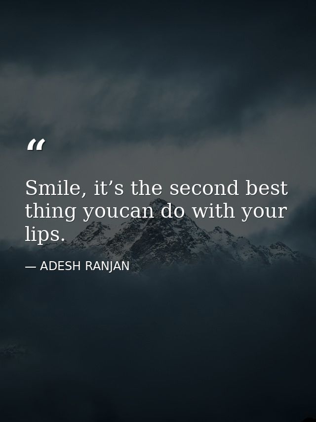 Smile, it’s the second best thing youcan do with your lips. — ADESH RANJAN