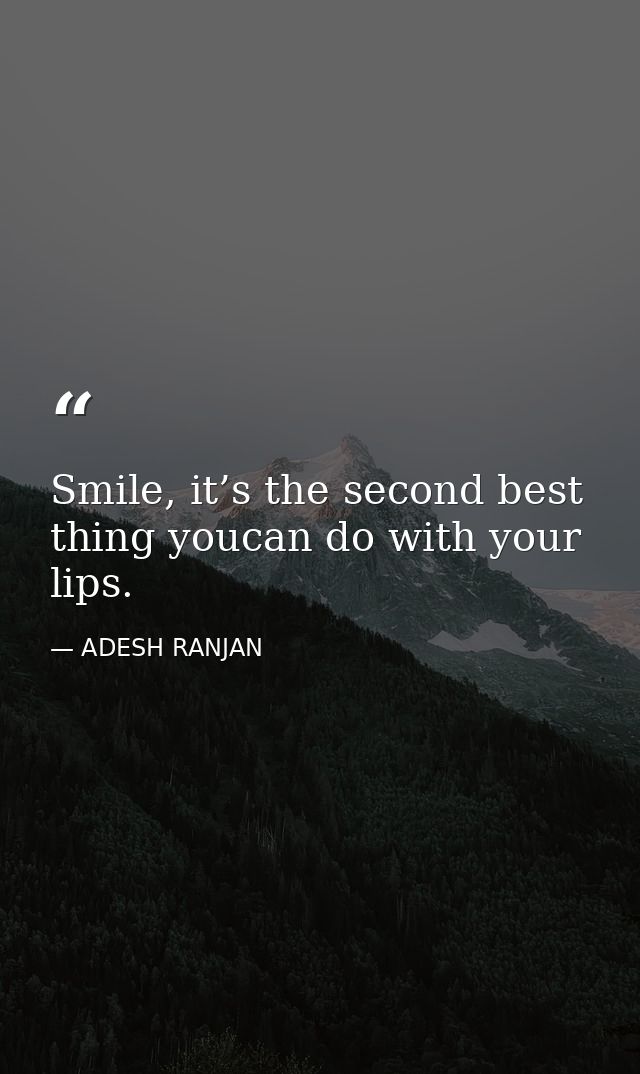 Smile, it’s the second best thing youcan do with your lips. — ADESH RANJAN