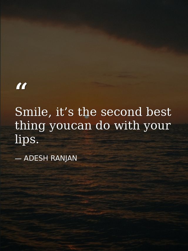 Smile, it’s the second best thing youcan do with your lips. — ADESH RANJAN