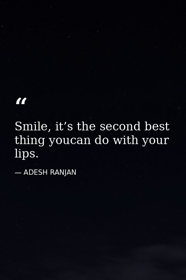 Smile, it’s the second best thing youcan do with your lips. — ADESH RANJAN