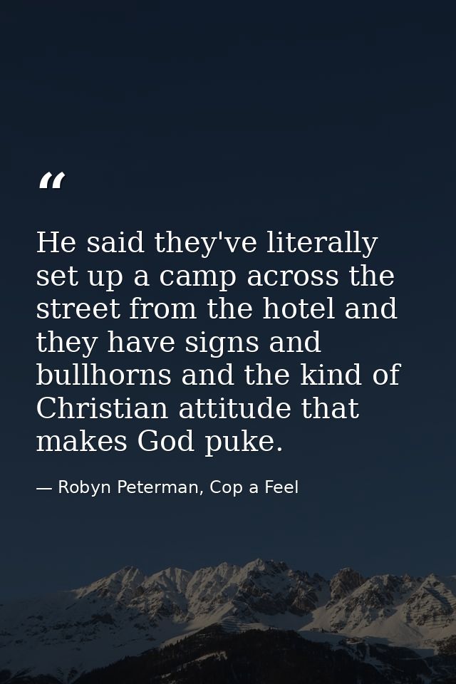 He said they've literally set up a camp across the street from the hotel and they have signs and bullhorns and the kind  — Robyn Peterman, Cop a Feel