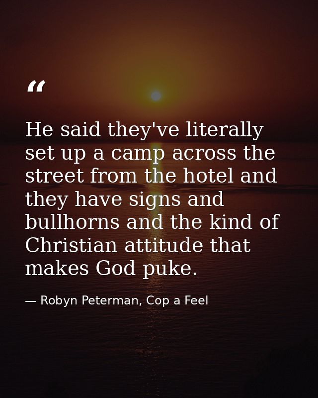 He said they've literally set up a camp across the street from the hotel and they have signs and bullhorns and the kind  — Robyn Peterman, Cop a Feel