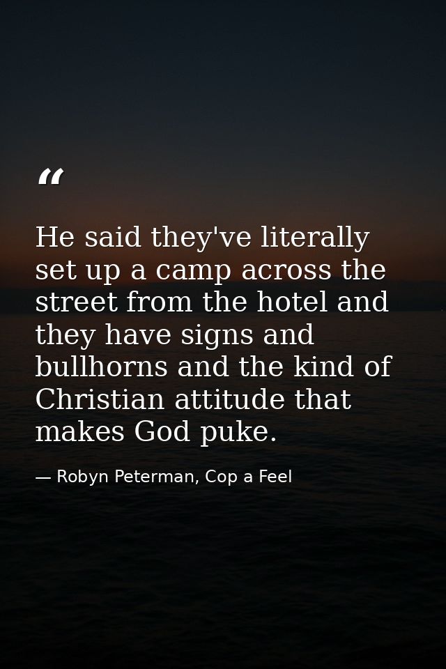 He said they've literally set up a camp across the street from the hotel and they have signs and bullhorns and the kind  — Robyn Peterman, Cop a Feel