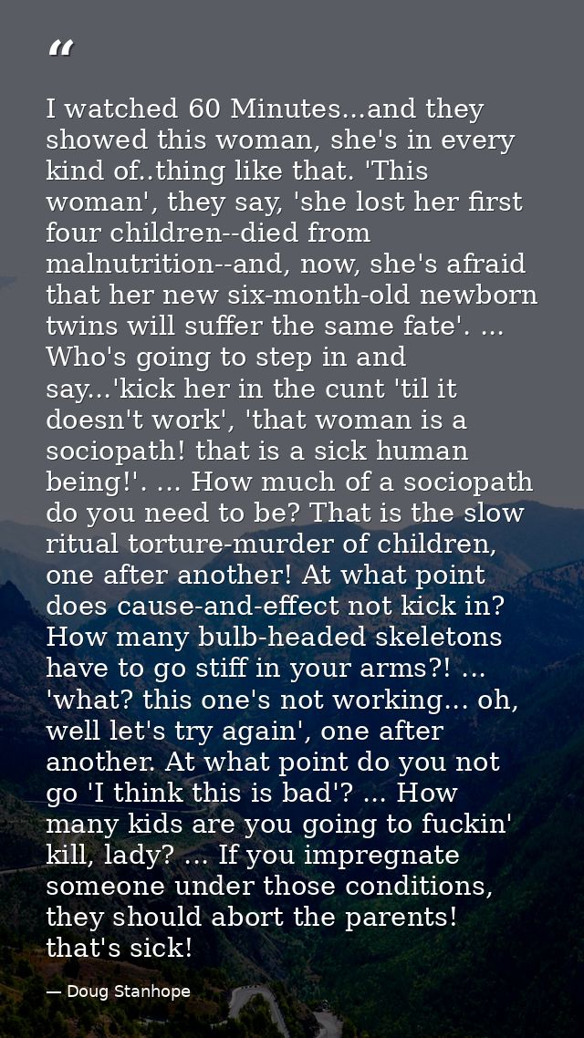 I watched 60 Minutes...and they showed this woman, she's in every kind of..thing like that. 'This woman', they say, 'she — Doug Stanhope