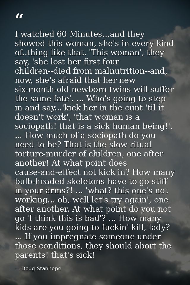 I watched 60 Minutes...and they showed this woman, she's in every kind of..thing like that. 'This woman', they say, 'she — Doug Stanhope