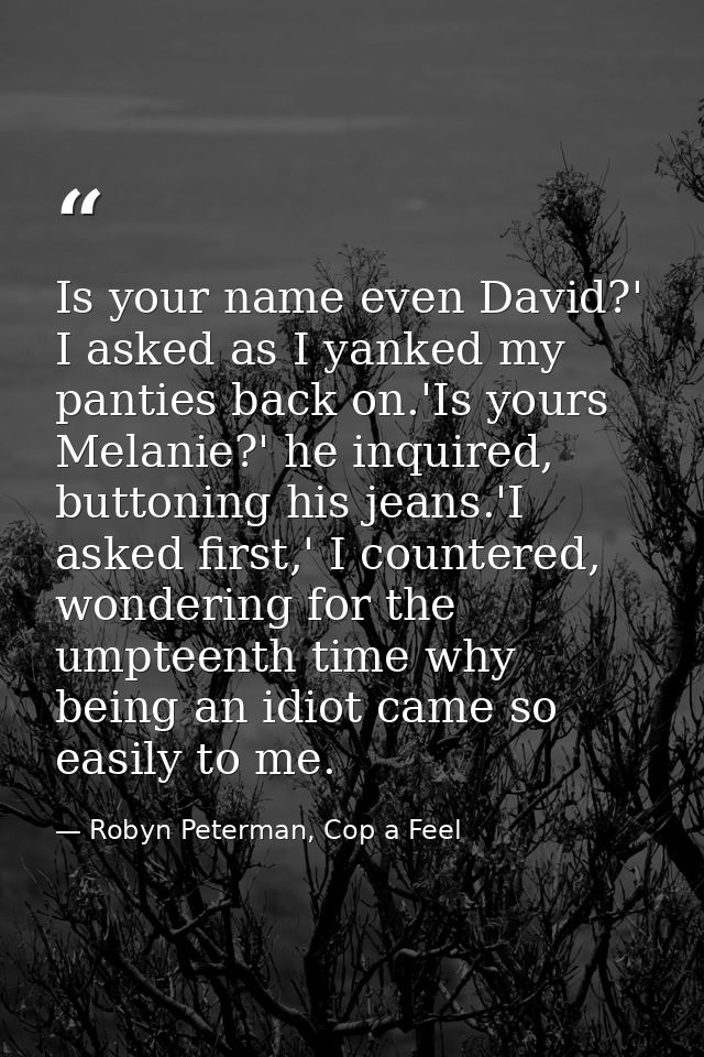 Is your name even David?' I asked as I yanked my panties back on.'Is yours Melanie?' he inquired, buttoning his jeans.'I — Robyn Peterman, Cop a Feel