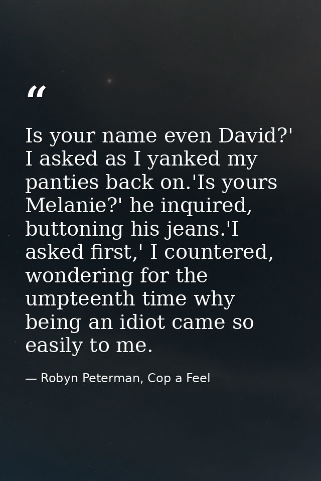 Is your name even David?' I asked as I yanked my panties back on.'Is yours Melanie?' he inquired, buttoning his jeans.'I — Robyn Peterman, Cop a Feel