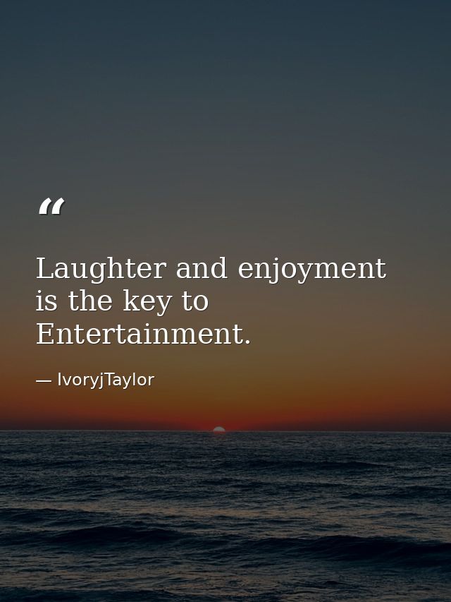 Laughter and enjoyment is the key to Entertainment. — IvoryjTaylor