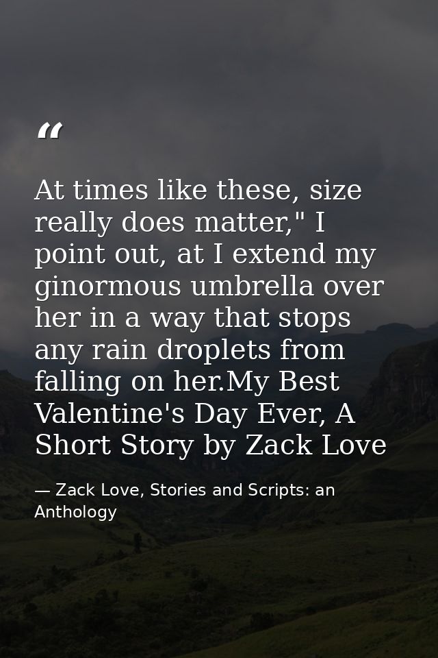 At times like these, size really does matter," I point out, at I extend my ginormous umbrella over her in a way that sto — Zack Love, Stories and Scripts: an Anthology