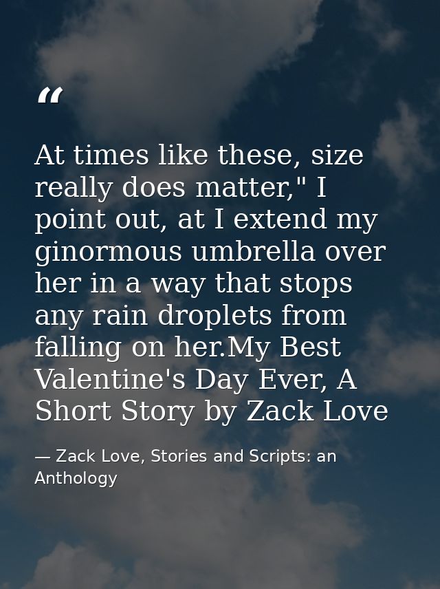 At times like these, size really does matter," I point out, at I extend my ginormous umbrella over her in a way that sto — Zack Love, Stories and Scripts: an Anthology