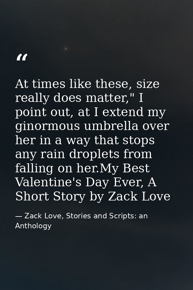 At times like these, size really does matter," I point out, at I extend my ginormous umbrella over her in a way that sto — Zack Love, Stories and Scripts: an Anthology