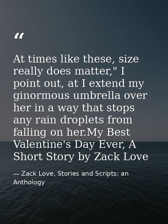 At times like these, size really does matter," I point out, at I extend my ginormous umbrella over her in a way that sto — Zack Love, Stories and Scripts: an Anthology