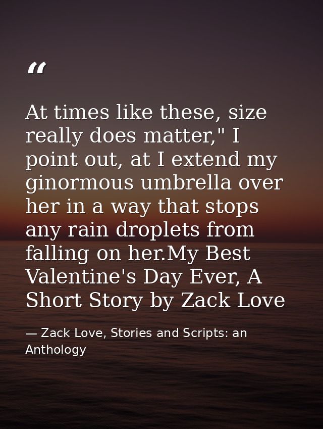 At times like these, size really does matter," I point out, at I extend my ginormous umbrella over her in a way that sto — Zack Love, Stories and Scripts: an Anthology