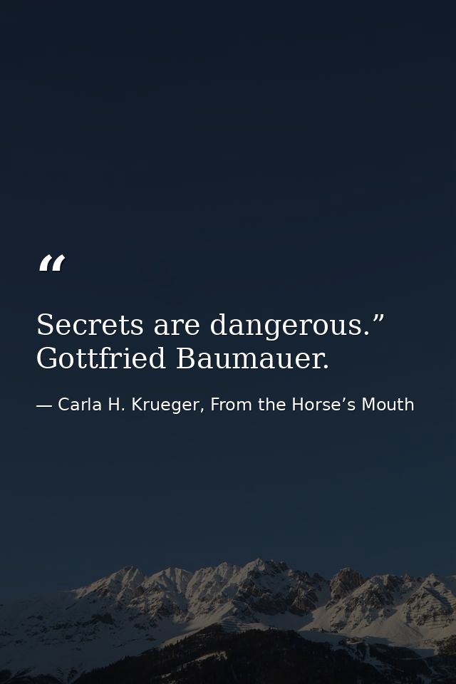 Secrets are dangerous.” Gottfried Baumauer. — Carla H. Krueger, From the Horse’s Mouth