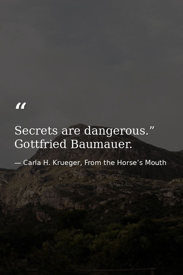 Secrets are dangerous.” Gottfried Baumauer. — Carla H. Krueger, From the Horse’s Mouth