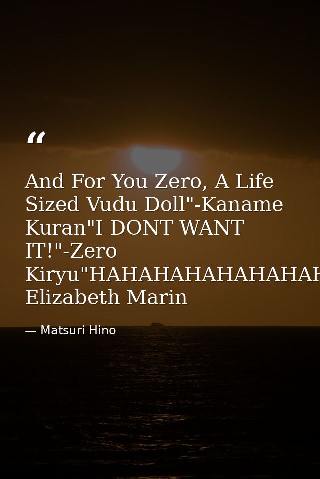 And For You Zero, A Life Sized Vudu Doll"-Kaname Kuran"I DONT WANT IT!"-Zero Kiryu"HAHAHAHAHAHAHAHA"-Juri Elizabeth Mari — Matsuri Hino