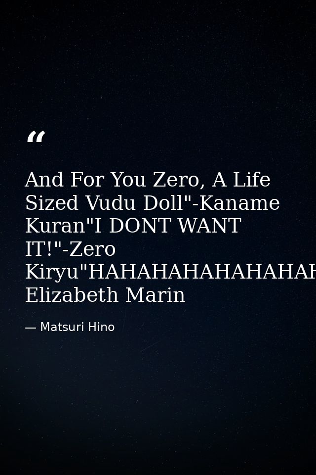 And For You Zero, A Life Sized Vudu Doll"-Kaname Kuran"I DONT WANT IT!"-Zero Kiryu"HAHAHAHAHAHAHAHA"-Juri Elizabeth Mari — Matsuri Hino