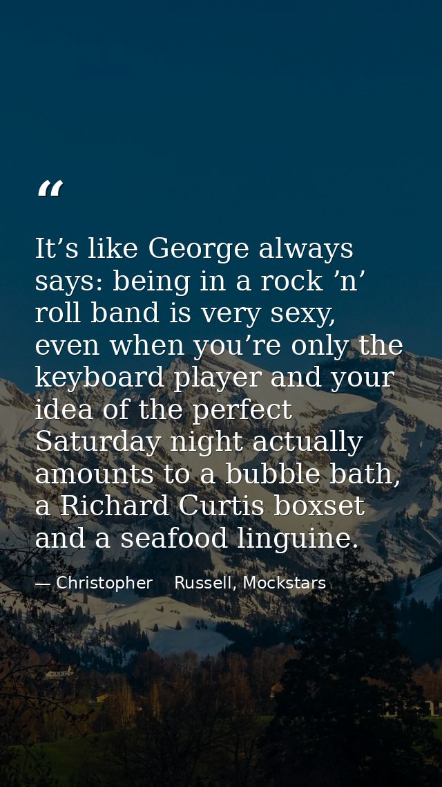 It’s like George always says: being in a rock ʼn’ roll band is very sexy, even when you’re only the keyboard player and  — Christopher    Russell, Mockstars