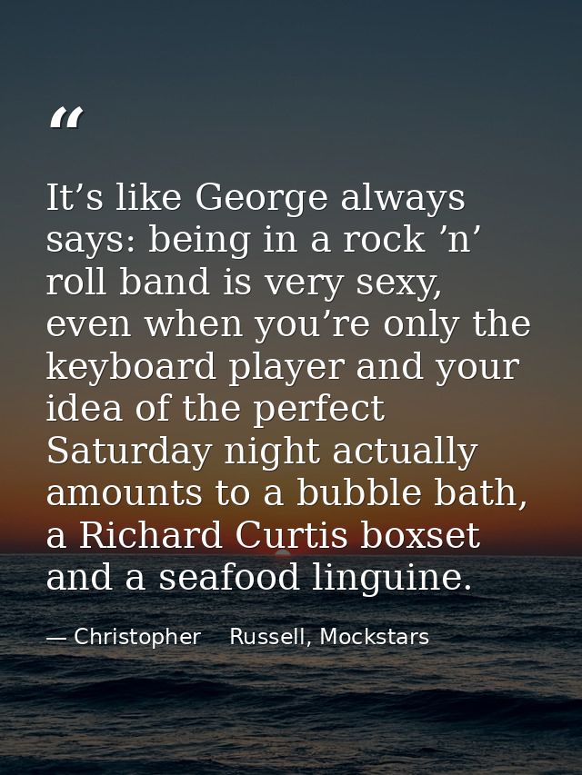 It’s like George always says: being in a rock ʼn’ roll band is very sexy, even when you’re only the keyboard player and  — Christopher    Russell, Mockstars