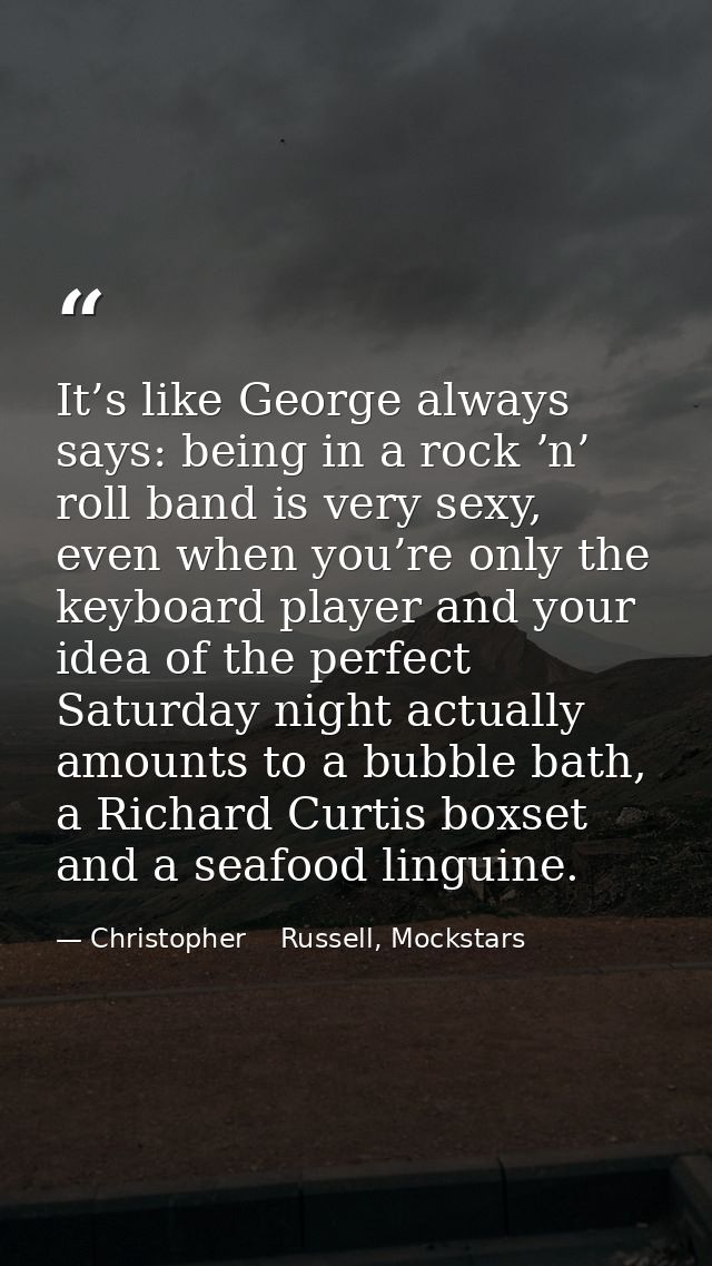 It’s like George always says: being in a rock ʼn’ roll band is very sexy, even when you’re only the keyboard player and  — Christopher    Russell, Mockstars
