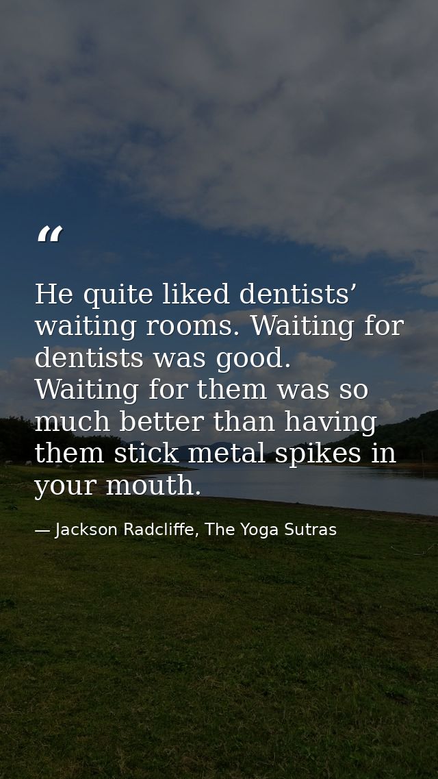 He quite liked dentists’ waiting rooms. Waiting for dentists was good. Waiting for them was so much better than having t — Jackson Radcliffe, The Yoga Sutras