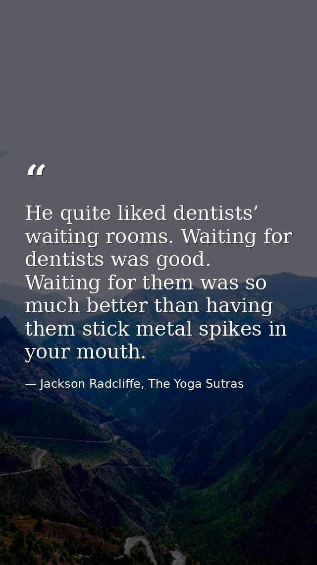 He quite liked dentists’ waiting rooms. Waiting for dentists was good. Waiting for them was so much better than having t — Jackson Radcliffe, The Yoga Sutras