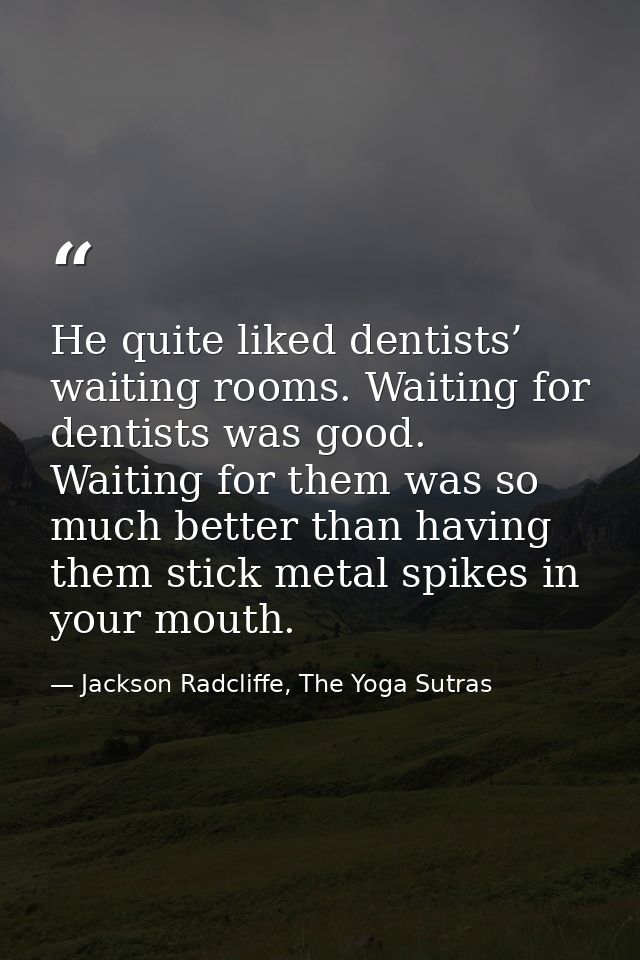 He quite liked dentists’ waiting rooms. Waiting for dentists was good. Waiting for them was so much better than having t — Jackson Radcliffe, The Yoga Sutras