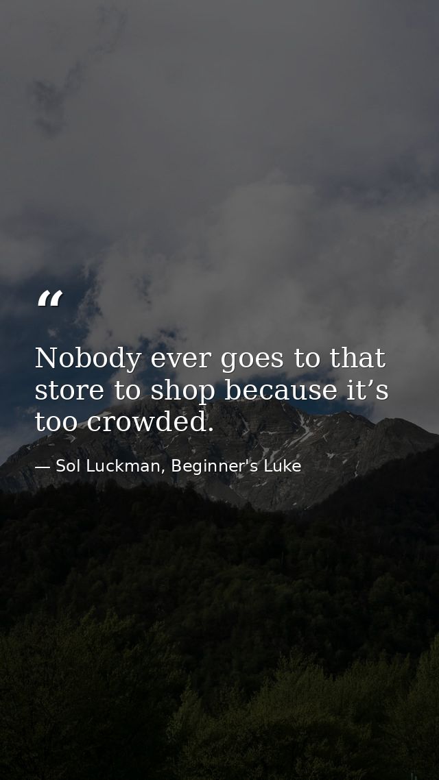 Nobody ever goes to that store to shop because it’s too crowded. — Sol Luckman, Beginner's Luke