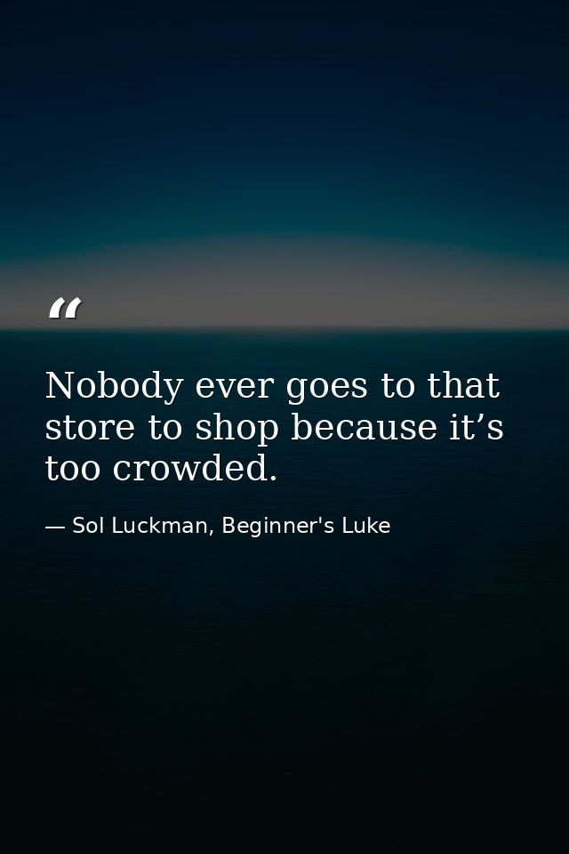 Nobody ever goes to that store to shop because it’s too crowded. — Sol Luckman, Beginner's Luke