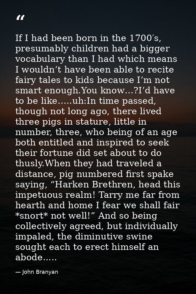 If I had been born in the 1700′s, presumably children had a bigger vocabulary than I had which means I wouldn’t have bee — John Branyan