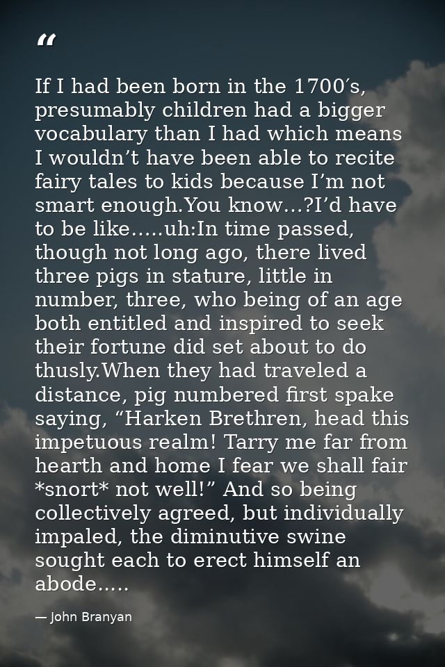 If I had been born in the 1700′s, presumably children had a bigger vocabulary than I had which means I wouldn’t have bee — John Branyan