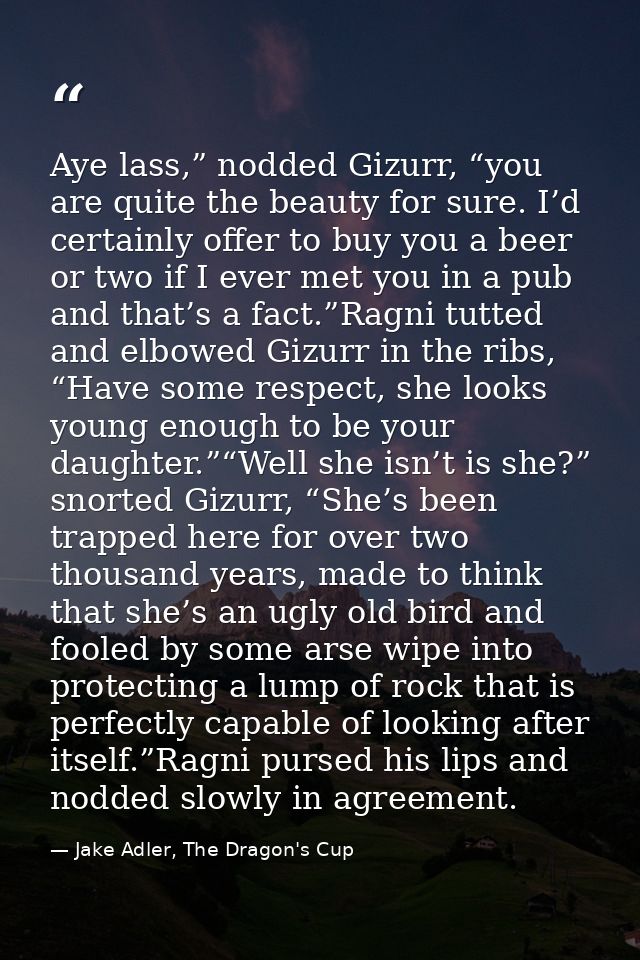 Aye lass,” nodded Gizurr, “you are quite the beauty for sure. I’d certainly offer to buy you a beer or two if I ever met — Jake Adler, The Dragon's Cup