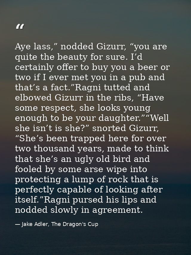 Aye lass,” nodded Gizurr, “you are quite the beauty for sure. I’d certainly offer to buy you a beer or two if I ever met — Jake Adler, The Dragon's Cup