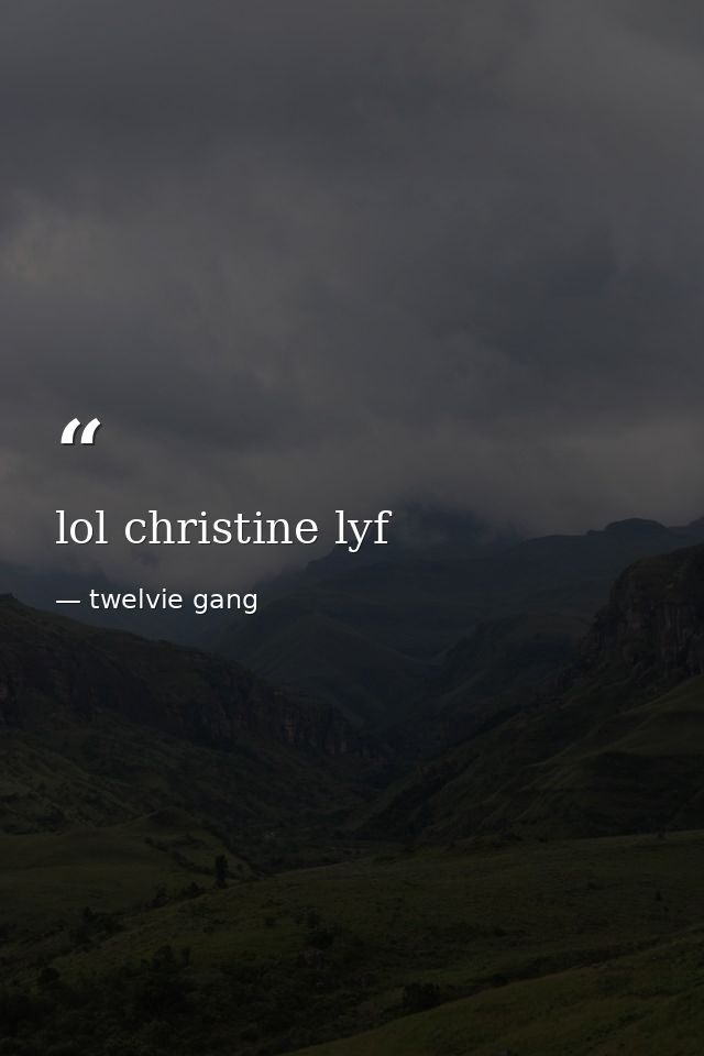 lol christine lyf — twelvie gang