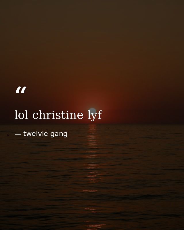 lol christine lyf — twelvie gang