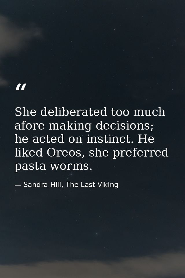 She deliberated too much afore making decisions; he acted on instinct. He liked Oreos, she preferred pasta worms. — Sandra Hill, The Last Viking