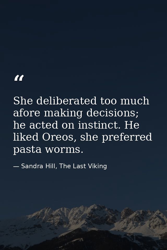 She deliberated too much afore making decisions; he acted on instinct. He liked Oreos, she preferred pasta worms. — Sandra Hill, The Last Viking