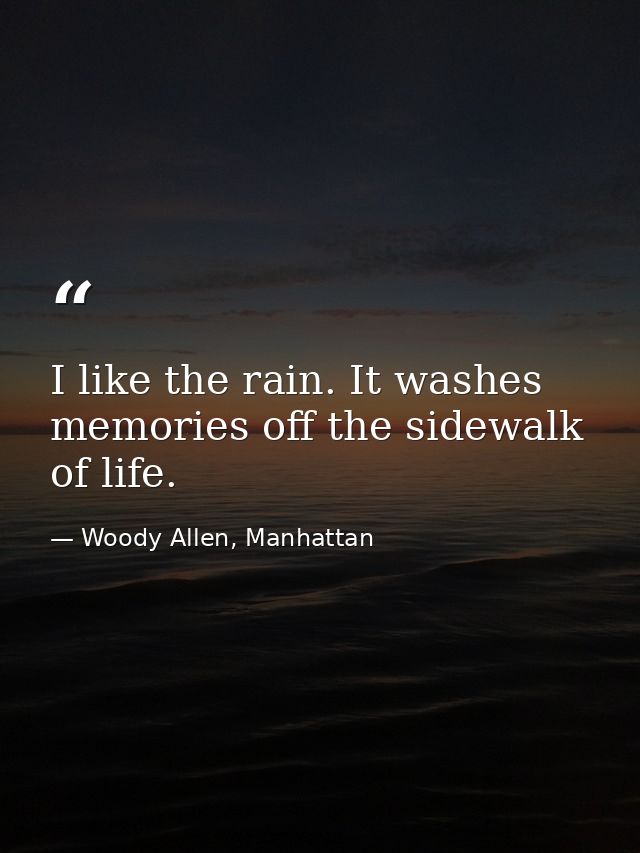 I like the rain. It washes memories off the sidewalk of life. — Woody Allen, Manhattan