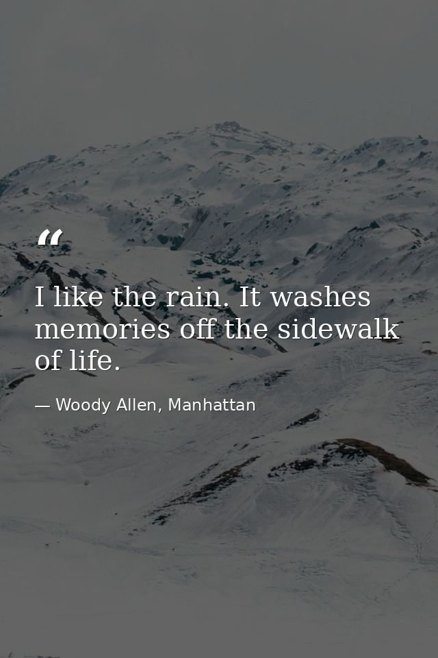 I like the rain. It washes memories off the sidewalk of life. — Woody Allen, Manhattan