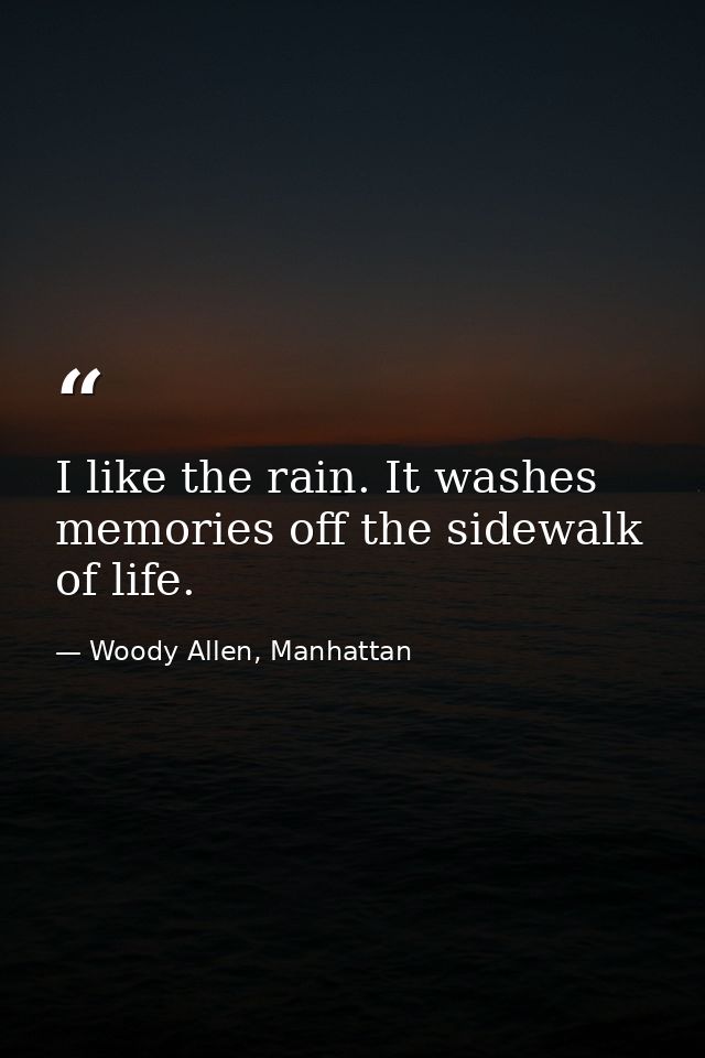 I like the rain. It washes memories off the sidewalk of life. — Woody Allen, Manhattan
