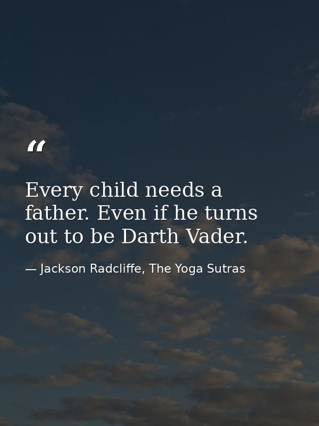 Every child needs a father. Even if he turns out to be Darth Vader. — Jackson Radcliffe, The Yoga Sutras