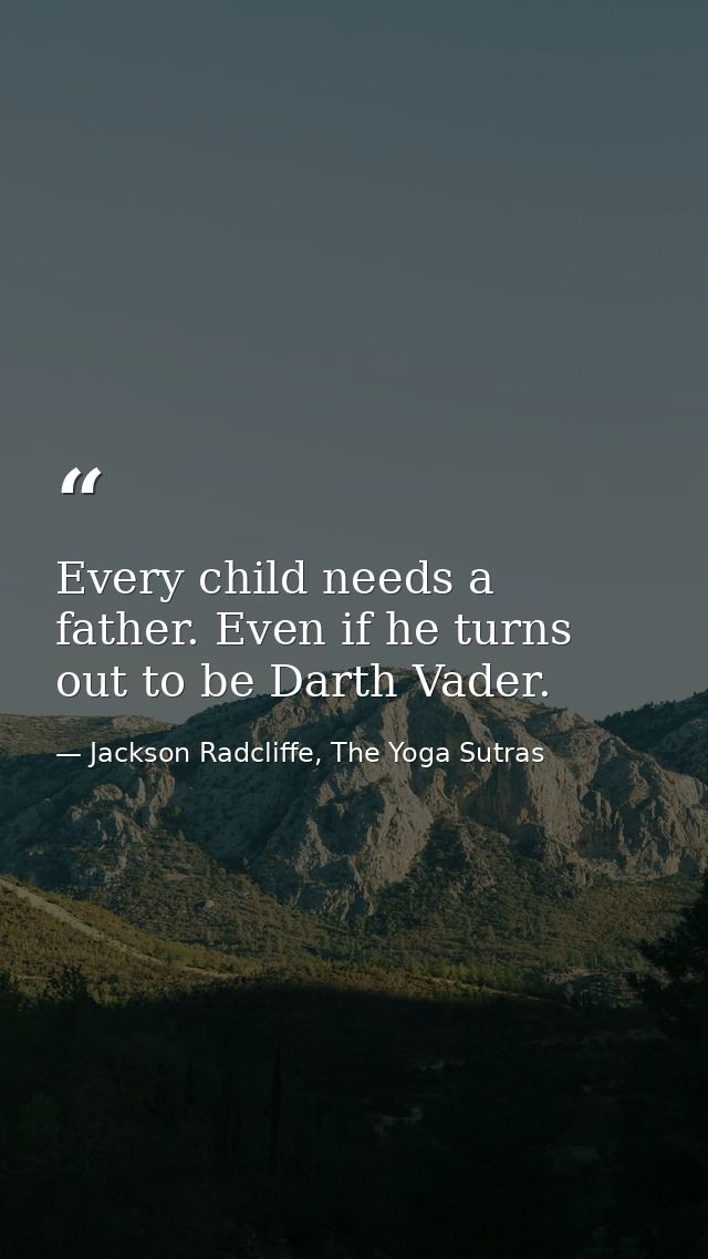 Every child needs a father. Even if he turns out to be Darth Vader. — Jackson Radcliffe, The Yoga Sutras