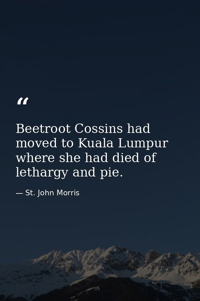 Beetroot Cossins had moved to Kuala Lumpur where she had died of lethargy and pie. — St. John Morris