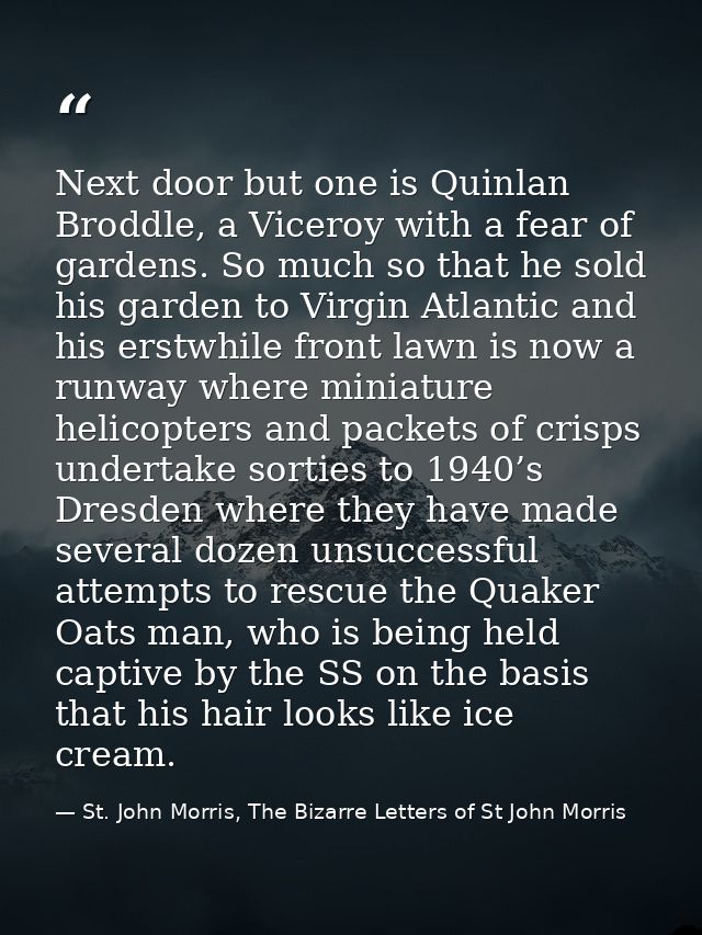 Next door but one is Quinlan Broddle, a Viceroy with a fear of gardens. So much so that he sold his garden to Virgin Atl — St. John Morris, The Bizarre Letters of St John Morris